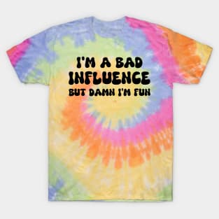 i'm a bad influence but damn i’m fun T-Shirt